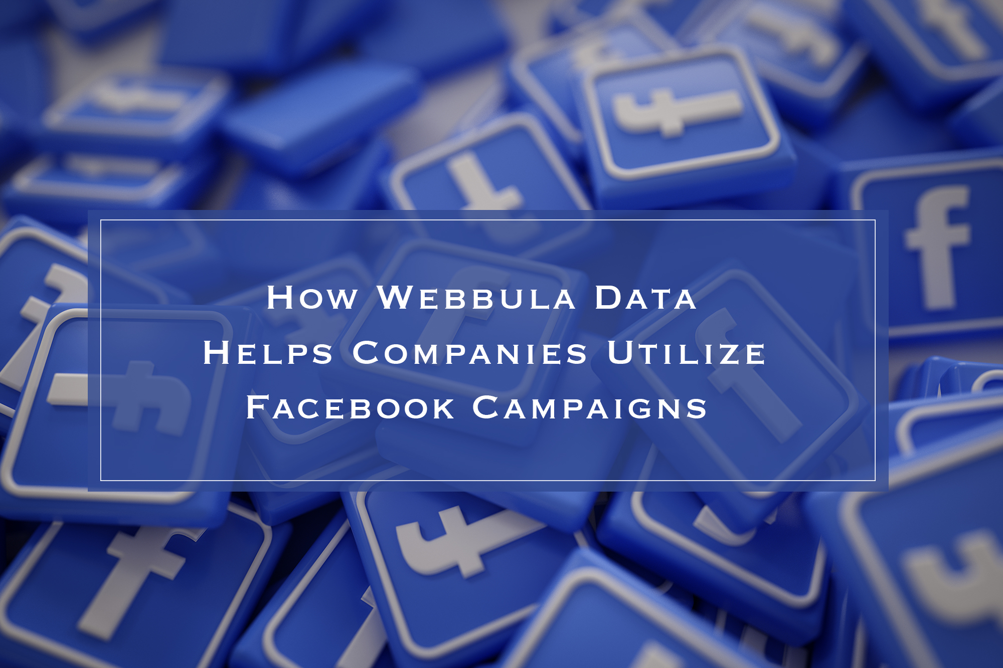 How Webbula Data helps Companies Utilize Facebook Campaigns